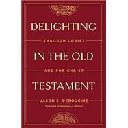 Delighting in the Old Testament: Through Christ and for Christ by Jason DeRouchie; Stephen J. Wellum, 9781433591228