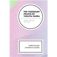 The Visionary Praxis of Violeta Parra by Lorna Dillon; Patricia Vilches, 9781666931228