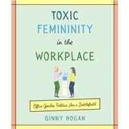 Toxic Femininity in the Workplace by Hogan, Ginny, 9780062881229