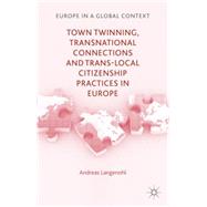 Town Twinning, Transnational Connections, and Trans-local Citizenship Practices in Europe by Langenohl, Andreas, 9781137021229