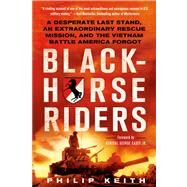 Blackhorse Riders A Desperate Last Stand, an Extraordinary Rescue Mission, and the Vietnam Battle America Forgot by Keith, Philip, 9781250021229