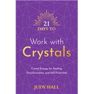 21 Days to Work with Crystals Crystal Energy for Healing, Transformation, and Self-Protection by Hall, Judy, 9781401971229