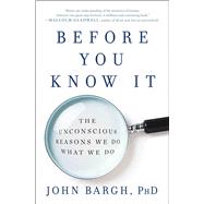 Before You Know It The Unconscious Reasons We Do What We Do by Bargh, John, 9781501101229