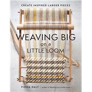 Weaving Big on a Little Loom Create Inspired Larger Pieces by Daly, Fiona, 9781648961229