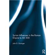Syrian Influences in the Roman Empire to AD 300 by Grainger; John D, 9781138071230