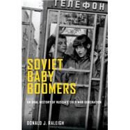 Soviet Baby Boomers An Oral History of Russia's Cold War Generation by Raleigh, Donald J., 9780199311231