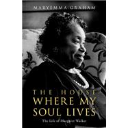 The House Where My Soul Lives The Life of Margaret Walker by Graham, Maryemma, 9780195341232