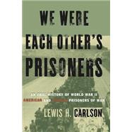 We Were Each Other's Prisoners An Oral History Of World War II American And German Prisoners Of War by Carlson, Lewis H., 9780465091232