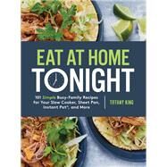 Eat at Home Tonight 101 Simple Busy-Family Recipes for Your Slow Cooker, Sheet Pan, Instant Pot,  and More: A Cookbook by KING, TIFFANY, 9780735291232