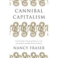 Cannibal Capitalism How our System is Devouring Democracy, Care, and the Planetand What We Can Do About It by Fraser, Nancy, 9781839761232