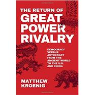 The Return of Great Power Rivalry Democracy versus Autocracy from the Ancient World to the U.S. and China by Kroenig, Matthew, 9780197621233