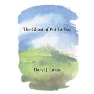 The Ghost of Put-In-Bay by Lukas, Daryl J., 9781098381233