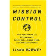Mission Control: How Nonprofits and Governments Can Focus, Achieve More, and Change the World by Downey,Liana, 9781629561233
