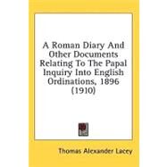 A Roman Diary And Other Documents Relating To The Papal Inquiry Into English Ordinations, 1896 by Lacey, Thomas Alexander, 9780548851234