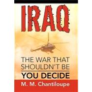 Iraq - the War That Shouldn't Be: You Decide by Chantiloupe, M., 9781453541234