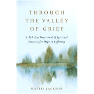 Through the Valley of Grief A 365-Day Devotional of Spiritual Practices for Hope in Suffering by Jackson, Mattie, 9780593601235