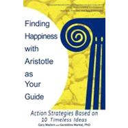 Finding Happiness With Aristotle As Your Guide: Action Strategies Based on 10 Timeless Ideas by Madvin, Gary; Markel, Geraldine, 9781462061235