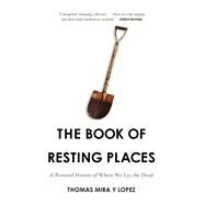 The Book of Resting Places A Personal History of Where We Lay the Dead by Mira Y Lopez, Thomas, 9781619021235