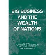 Big Business and the Wealth of Nations by Edited by Alfred D. Chandler , Franco Amatori , Takashi Hikino, 9780521481236