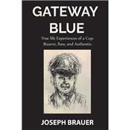 Gateway Blue, True Life Experiences of a Cop, Bizarre, Raw, Authentic by Brauer, Joseph, 9780692141236