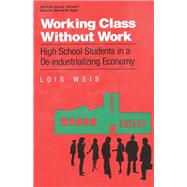 Working Class Without Work: High School Students in A De-Industrializing Economy by Weis,Lois, 9781138181236