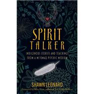 Spirit Talker Indigenous Stories and Teachings from a Mikmaq Psychic Medium by Leonard, Shawn, 9781401971236