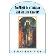You Might Be a Christian and Not Even Know It! by Tetley, David Alfred, 9781452521237