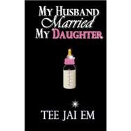 My Husband Married My Daughter by Em, Tee Jai, 9781522811237