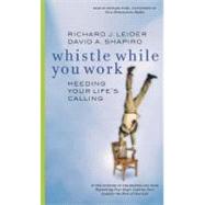 Whistle While You Work: Heeding Your Life's Calling by Leider, Richard J., 9781576751237