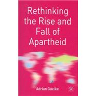 Rethinking the Rise and Fall of Apartheid South Africa and World Politics by Guelke, Adrian, 9780333981238