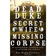 The Dead Duke, His Secret Wife, and the Missing Corpse An Extraordinary Edwardian Case of Deception and Intrigue by Eatwell, Piu, 9781631491238