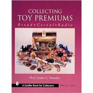 Collecting Toy Premiums; Bread-Cereal-Radio by James L.Dundas, 9780764311239