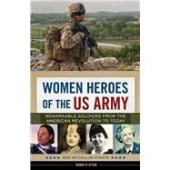 Women Heroes of the US Army Remarkable Soldiers from the American Revolution to Today by McCallum Staats, Ann, 9780914091240