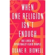When One Religion Isn't Enough The Lives of Spiritually Fluid People by BIDWELL, DUANE R., 9780807091241