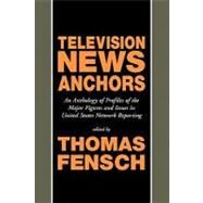 Television News Anchors: An Anthology of Profiles of the Major Figures and Issues in United States Network Reporting by Fensch, Thomas, 9780930751241