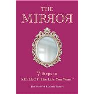 THE MIRROR 7 Steps to REFLECT The Life You Want by Howard, Tim; Spears, Maria, 9781667861241