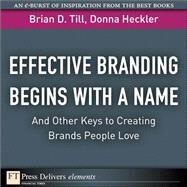 Effective Branding Begins with a Name. . .And Other Keys to Creating Brands People Love by Till, Brian D.; Heckler, Donna D., 9780137061242