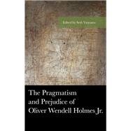 The Pragmatism and Prejudice of Oliver Wendell Holmes Jr. by Vannatta, Seth; Lian, Alexander; Donelson, Raff; Kellogg, Frederic R.; Woolwine, Sarah; Mendenhall, Allen; Wells, Catharine; Butler, Brian; Haack, Susan, 9781498561242