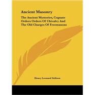 Ancient Masonry: The Ancient Mysteries, Cognate Orders Orders of Chivalry and the Old Charges of Freemasons by Stillson, Henry Leonard, 9781425351243