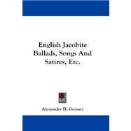 English Jacobite Ballads, Songs and Satires, Etc. by Grosart, Alexander B., 9781432661243