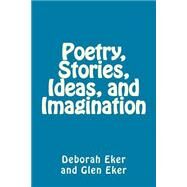 Poetry, Stories, Ideas, and Imagination by Eker, Deborah Carla; Eker, Glen Barry, 9781505301243