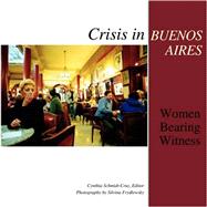 Crisis in Buenos Aires : Women Bearing Witness by Schmidt-Cruz, Cynthia; Frydlewsky, Silvina, 9781588711243