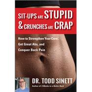 Sit-ups Are Stupid & Crunches Are Crap How to Strengthen Your Core, Get Great Abs and Conquer Back Pain Without Doing a Single One! by Sinett, Dr. Todd, 9781732491243