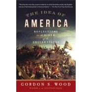 The Idea of America Reflections on the Birth of the United States by Wood, Gordon S., 9780143121244