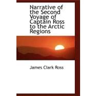 Narrative of the Second Voyage of Captain Ross to the Arctic Regions by Ross, James Clark, 9780554451244