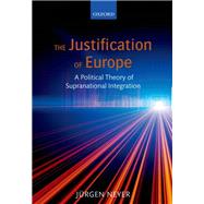 The Justification of Europe A Political Theory of Supranational Integration by Neyer, Jurgen, 9780199641246