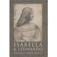 Isabella and Leonardo; The Artistic Relationship between Isabella dEste and Leonardo da Vinci, 1500-1506 by Francis Ames-Lewis, 9780300121247