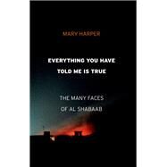 Everything You Have Told Me Is True The Many Faces of Al Shabaab by Harper, Mary, 9781787381247