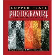 Copper Plate Photogravure: Demystifying the Process by Morrish; David, 9781138131248