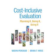 Cost-Inclusive Evaluation Planning It, Doing It, Using It by Persaud, Nadini; Yates, Brian T.; Scriven, Michael, 9781462551248